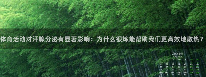 看球通体育下载：体育活动对汗腺分泌有显著影响：为什么锻炼能帮助我们更高效地散热？