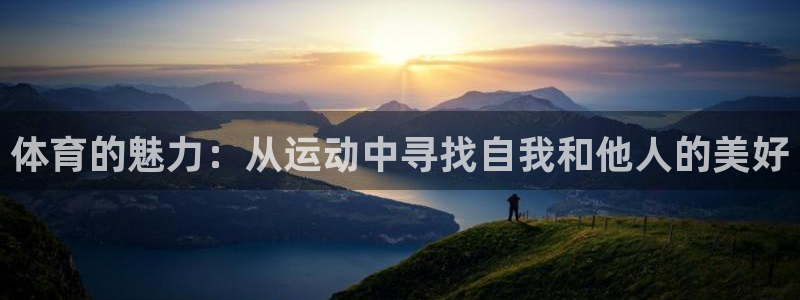 看球通体育网页版：体育的魅力：从运动中寻找自我和他人的美好