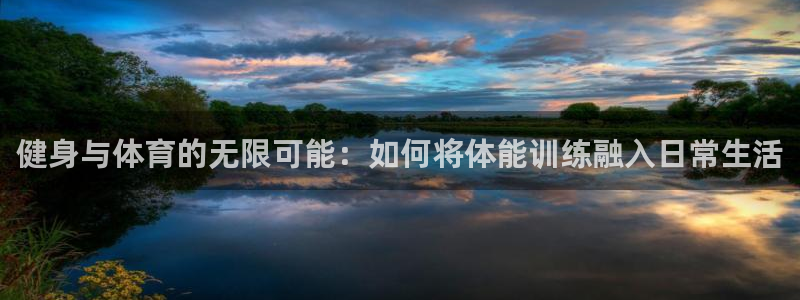 看球通体育网页版：健身与体育的无限可能：如何将体能训练融入日常生活