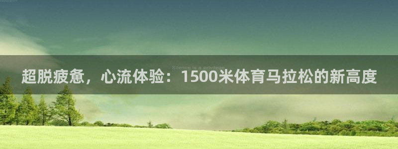 看球通体育app：超脱疲惫，心流体验：1500米体育马拉松的新高度